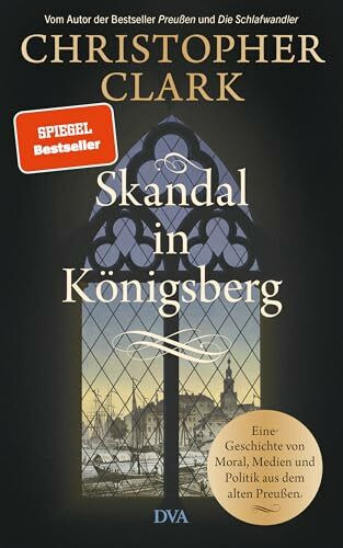 Skandal in Königsberg: Eine Geschichte von Moral, Medien und Politik aus dem alten Preußen - SPIEGEL-Bestseller