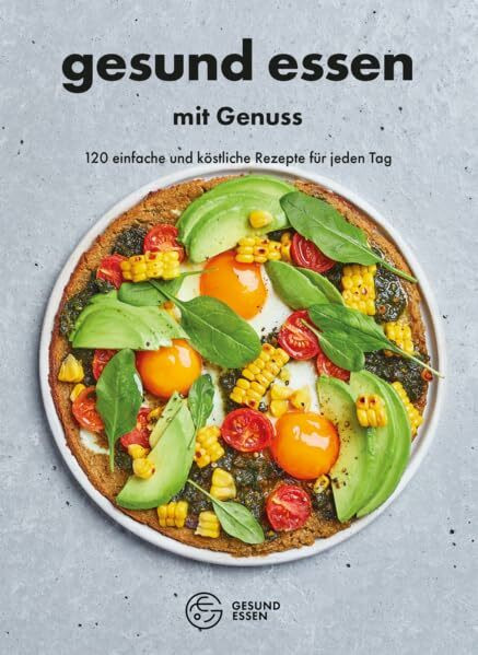 Gesund essen mit Genuss: 120 einfache und köstliche Rezepte für jeden Tag