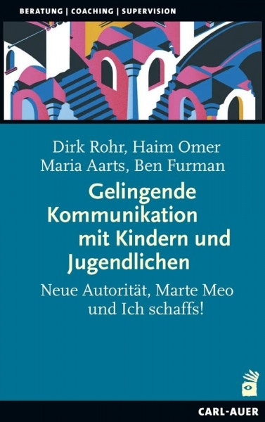 Gelingende Kommunikation mit Kindern und Jugendlichen: Neue Autorität, Marte Meo und Ich schaffs! (Beratung, Coaching, Supervision)