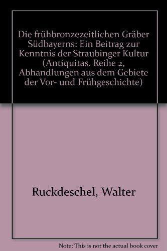 Die frühbronzezeitlichen Gräber Südbayerns: Ein Beitrag zur Kenntnis der Straubinger Kultur (Antiquitas Reihe II / Abhandlungen aus dem Gebiete der Vor- und Frühgeschichte)