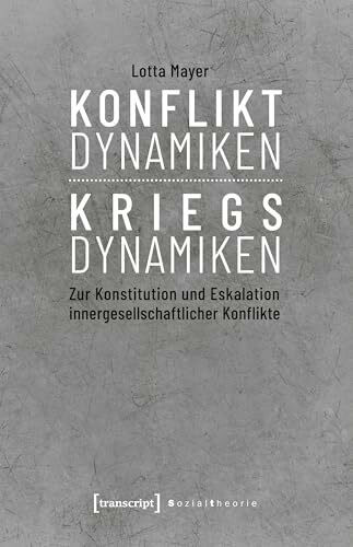 Konfliktdynamiken - Kriegsdynamiken: Zur Konstitution und Eskalation innergesellschaftlicher Konflikte (Sozialtheorie)