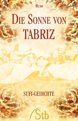 Die Sonne von Tabriz: Sufi-Gedichte: Gedichte, Aphorismen und Lehrgeschichten des großen Sufi-Meisters