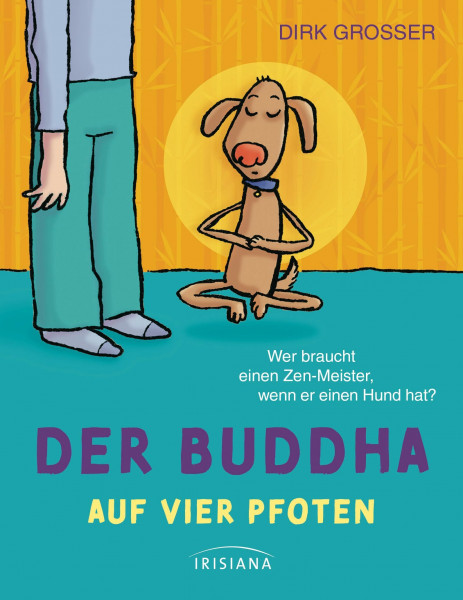 Der Buddha auf vier Pfoten: Wer braucht schon einen Zen-Meister, wenn er einen Hund hat?