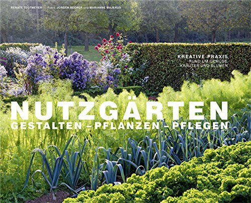 Nutzgärten Gestalten - Pflanzen - Pflegen: Kreative Praxis rund um Gemüse, Kräuter und Blumen (Garten- und Ideenbücher BJVV)