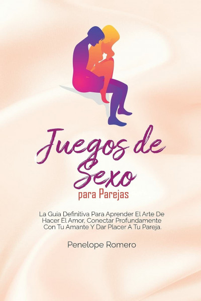Juegos de Sexo para Parejas: La guía definitiva para aprender el arte de hacer el amor, conectar profundamente con tu amante y dar placer a tu pareja ... with Your Lover and Give Pleasure to Your P