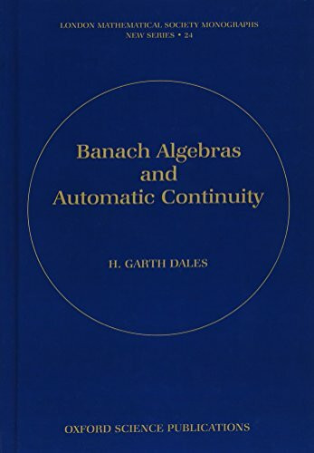 Banach Algebras and Automatic Continuity (London Mathematical Society Monographs New Series, Band 24)