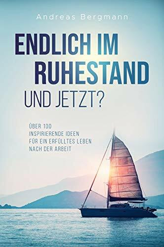 Endlich im Ruhestand - Und jetzt? Über 100 inspirierende Ideen für ein erfülltes Leben nach der Arbeit