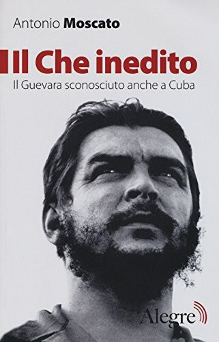 Il Che inedito. Il Guevara sconosciuto, anche a Cuba (Tracce)