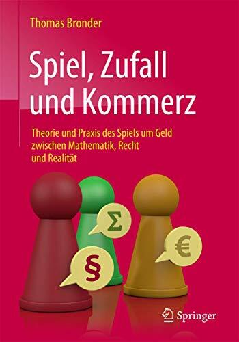 Spiel, Zufall und Kommerz: Theorie und Praxis des Spiels um Geld zwischen Mathematik, Recht und Realität Spiel, Zufall und Kommerz: Theorie und Praxis des Spiels um Geld zwischen Mathematik, Recht und Realität