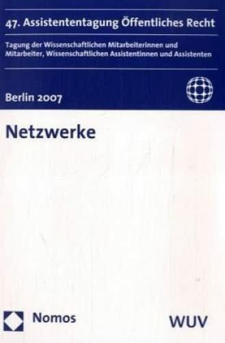 Netzwerke: 47. Assistententagung Öffentliches Recht, Berlin 2007. Tagung der Wissenschaftlichen Mitarbeiterinnen und Mitarbeiter, Wissenschaftlichen Assistentinnen und Assistenten