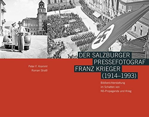 Der Salzburger Pressefotograf Franz Krieger (1914–1993): Bildberichterstattung im Schatten von NS-Propaganda und Krieg (Schriftenreihe des Archivs der Stadt Salzburg)
