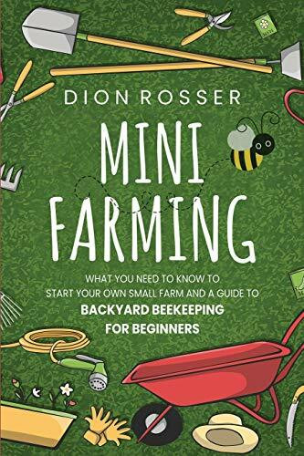Mini Farming: What You Need to Know to Start Your Own Small Farm and a Guide to Backyard Beekeeping for Beginners (Self-sustaining)