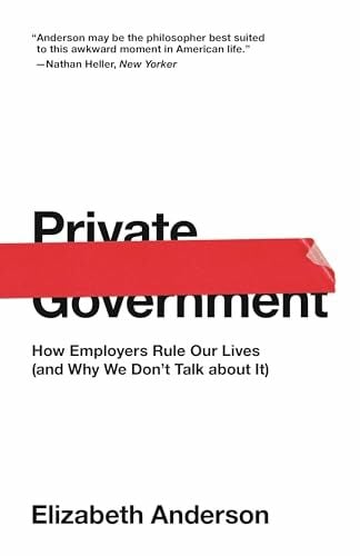 Private Government: How Employers Rule Our Lives (and Why We Don't Talk about It) (University Center for Human Values) Private Government: How Employers Rule Our Lives (and Why We Don't Talk about It) (University Center for Human Values)