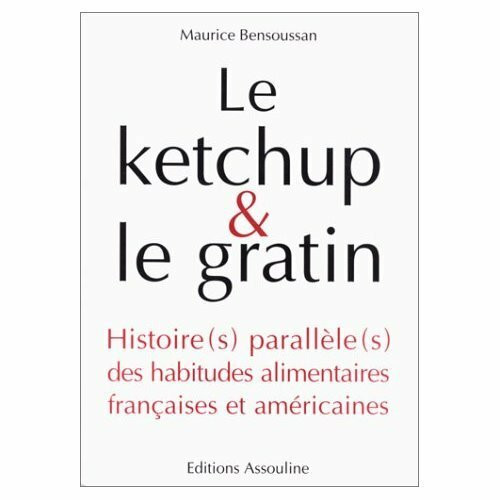 Le Ketchup & Le Gratin: Histoire(s) Parallele(s) Des Habitudes Alimentaires Francaises Et Americaines