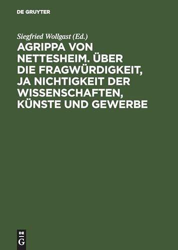 Agrippa von Nettesheim. Über die Fragwürdigkeit, ja Nichtigkeit der Wissenschaften, Künste und Gewerbe: Aus dem Lateinischen übersetzt von Gerhard Güpner