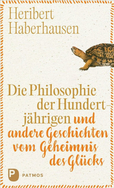 Die Philosophie der Hundertjährigen: und andere Geschichten vom Geheimnis des Glücks