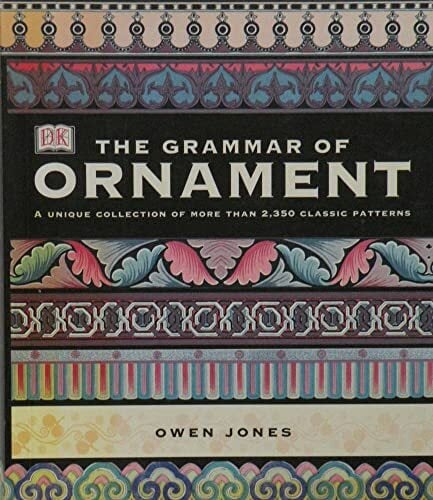 The Grammar of Ornament: Illustrated by Examples from Various Styles of Ornament The Grammar of Ornament: Illustrated by Examples from Various Styles of Ornament