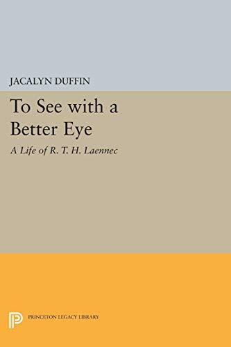 To See With a Better Eye: A Life of R.T.H. Laennec (Princeton Legacy Library)