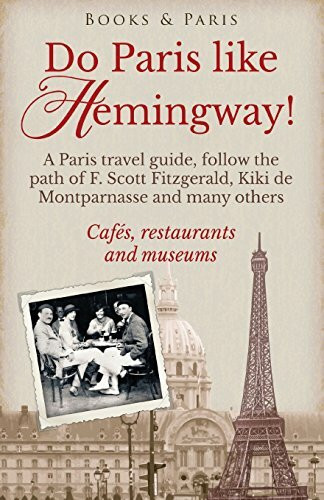 Do Paris like Hemingway!: A Paris travel guide, follow the path of F. Scott Fitzgerald, Kiki de Montparnasse and many others, cafés, restaurants and museums. (Book & Paris Fabulous Collection, Band 1)