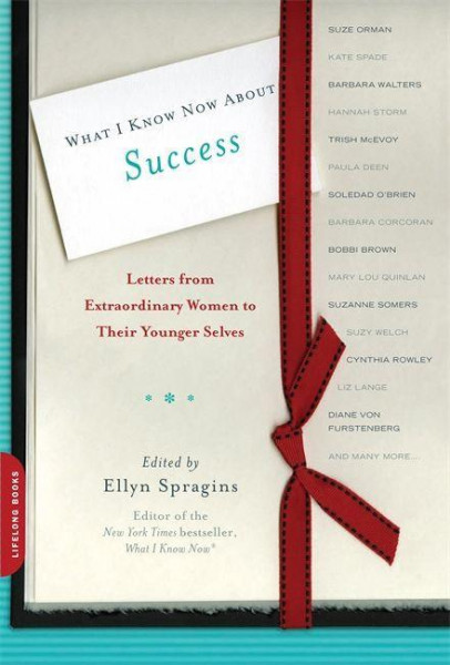 What I Know Now about Success: Letters from Extraordinary Women to Their Younger Selves