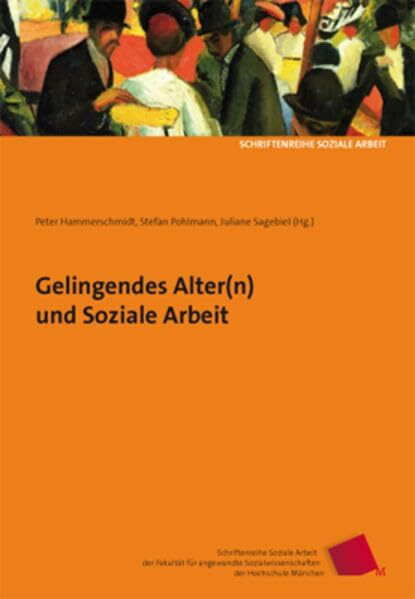 Gelingendes Alter(n) und Soziale Arbeit (Schriftenreihe Soziale Arbeit der Fakultät für angewandte Sozialwissenschaften der Hochschule München)