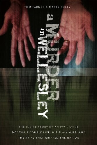 A Murder in Wellesley: The Inside Story of an Ivy-League Doctor's Double Life, His Slain Wife, and the Trial That Gripped the Nation A Murder in Wellesley: The Inside Story of an Ivy-League Doctor's Double Life, His Slain Wife, and the Trial That Gripped the Nation