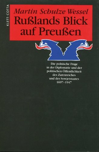 Rußlands Blick auf Preußen: Die polnische Frage in der Diplomatie und der politischen Öffentlichkeit des Zarenreiches und des Sowjetstaates 1697-1947