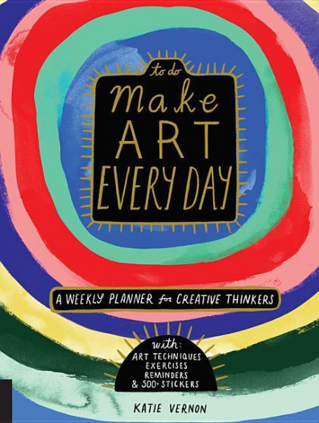 Make Art Every Day: A Weekly Planner for Creative Thinkers--With Art Techniques, Exercises, Reminders, and 500+ Stickers