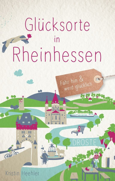 Glücksorte in Rheinhessen: Fahr hin & werd glücklich - mit 80 ausgewählten Highlights und Geheimtipps für besondere Entdeckungen, Ausflüge und Kurztrips