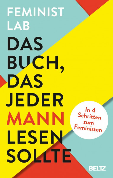 Das Buch, das jeder Mann lesen sollte: In 4 Schritten zum Feministen