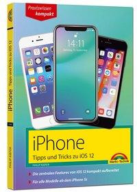 iPhone Tipps und Tricks zu iOS 12 - zu allen aktuellen iPhone XR, XS, XS Max und Modellen 8, 8 Plus und X, ab iPhone 5S, iPhone 6, iPhone 7 - komplett in Farbe