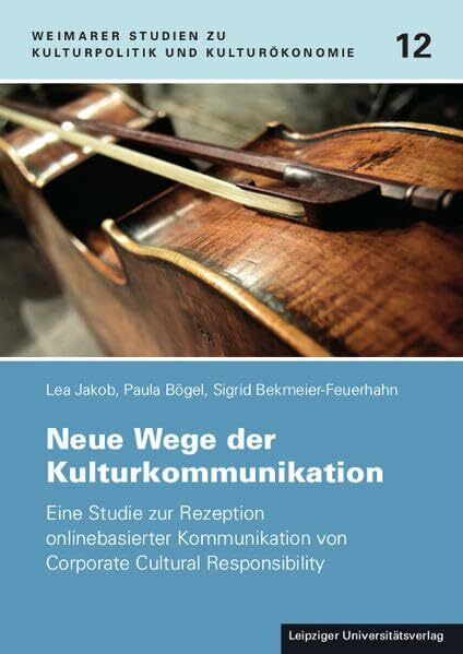 Neue Wege der Kulturkommunikation: Eine Studie zur Rezeption onlinebasierter Kommunikation von Corporate Cultural Responsibility (Weimarer Studien zu Kulturpolitik und Kulturökonomie)
