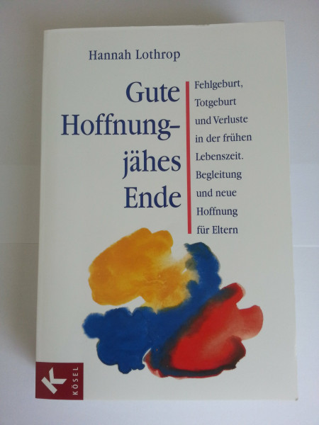 Gute Hoffnung - jähes Ende: Fehlgeburt, Totgeburt und Verluste in der frühen Lebenszeit. Begleitung und neue Hoffnung für Eltern: Fehlgeburt, ... Begleitung und neue Hoffnung für Eltern
