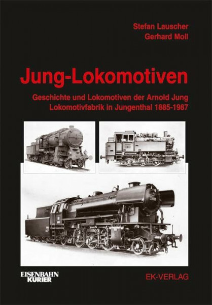 Jung-Lokomotiven: Geschichte und Lokomotiven der Arnold Jung Lokomotivfabrik in Jungenthal 1885 - 1987
