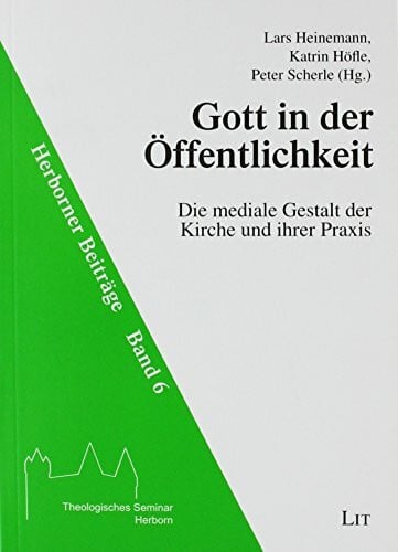 Gott in der Öffentlichkeit: Die mediale Gestalt der Kirche und ihre Praxis