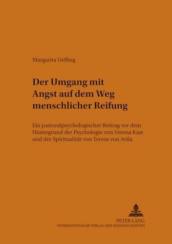 Der Umgang mit Angst auf dem Weg menschlicher Reifung: Ein pastoralpsychologischer Beitrag vor dem Hintergrund der Psychologie von Verena Kast und der ... und Spiritualität, Band 7)