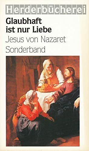 Glaubhaft ist nur Liebe. Jesus von Nazaret