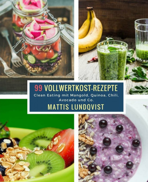 99 Vollwertkost-Rezepte: Clean Eating mit Mangold, Quinoa, Chili, Avocado und Co.