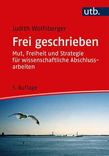 Frei geschrieben: Mut, Freiheit und Strategie für wissenschaftliche Abschlussarbeiten