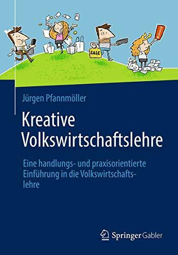 Kreative Volkswirtschaftslehre: Eine handlungs- und praxisorientierte Einführung in die Volkswirtschaftslehre