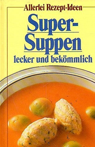 Allerlei Rezept-Ideen. Super-Suppen lecker und bekömmlich