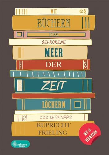 Mit Büchern das gefrorene Meer der Zeit löchern: 222 Lesetipps abseits des Mainstreams für Bücherwürmer und Leseratten