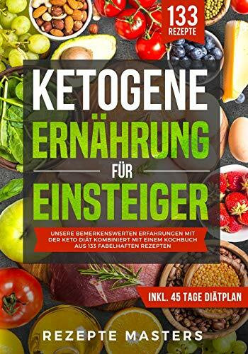 Ketogene Ernährung für Einsteiger: Unsere bemerkenswerten Erfahrungen mit der Keto Diät kombiniert mit einem Kochbuch aus 133 fabelhaften Rezepten