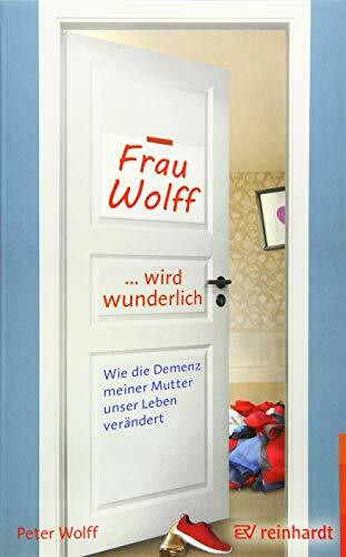 Frau Wolff wird wunderlich: Wie die Demenz meiner Mutter unser Leben verändert