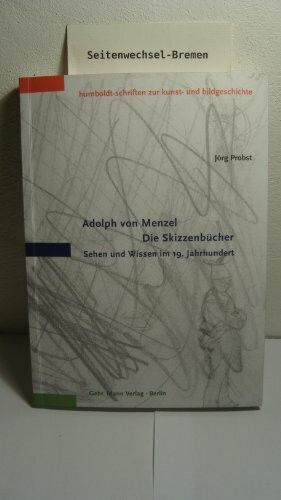 Adolph von Menzel - Die Skizzenbücher: Sehen und Wissen im 19. Jahrhundert (Humboldt-Schriften zur Kunst- und Bildgeschichte)