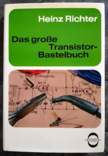 Das große Transistor Bastelbuch - Anleitungen zum Selbstbau von über 100 einfachen Transistorgeräten für vielfältige Anwendungszwecke