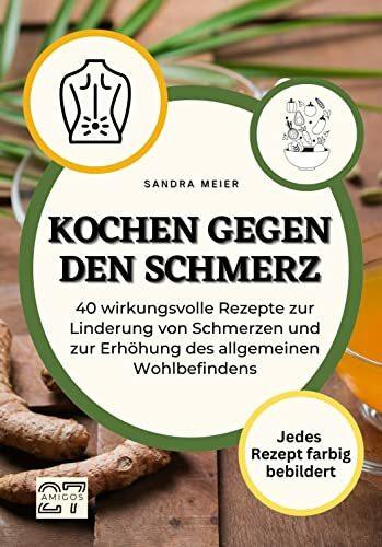 Kochen gegen den Schmerz: Nährstoffreiche Gerichte zur Linderung von Schmerzen und Entzündungen. Jedes Rezept farbig bebildert. Mit Schritt-für-Schritt-Anleitung