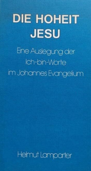 Die Hoheit Jesu. Eine Auslegung der Ich-bin- Worte im Johannes- Evangelium