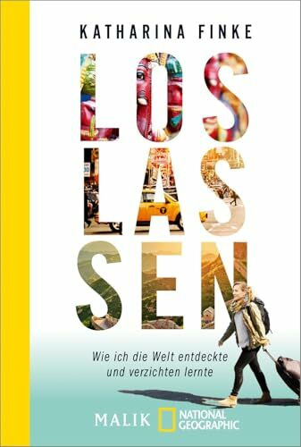 Loslassen – Wie ich die Welt entdeckte und verzichten lernte: Minimalistisch leben
