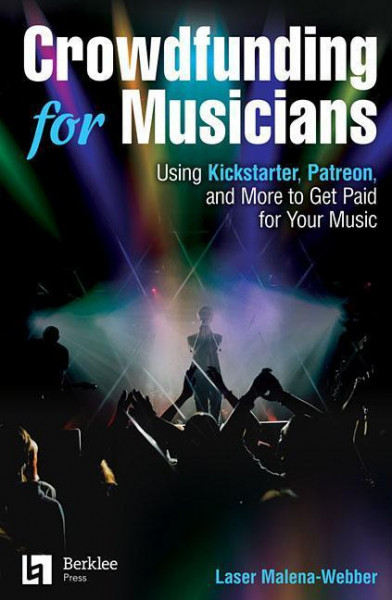 Crowdfunding for Musicians: Using Kickstarter, Patreon and More to Get Paid for Your Music